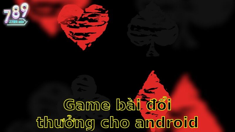 Game Bài Đổi Thưởng Cho Android – Chơi Nhanh Với Hệ Điều Hành Android 2025